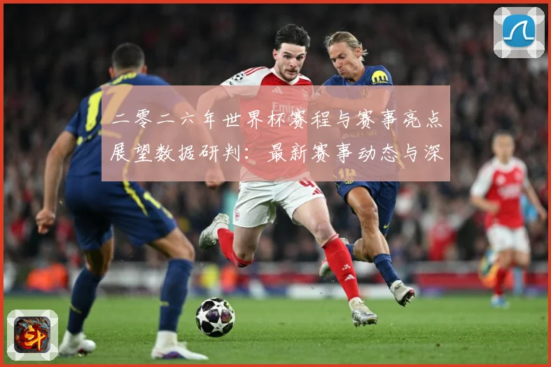 二零二六年世界杯赛程与赛事亮点展望数据研判：最新赛事动态与深度分析