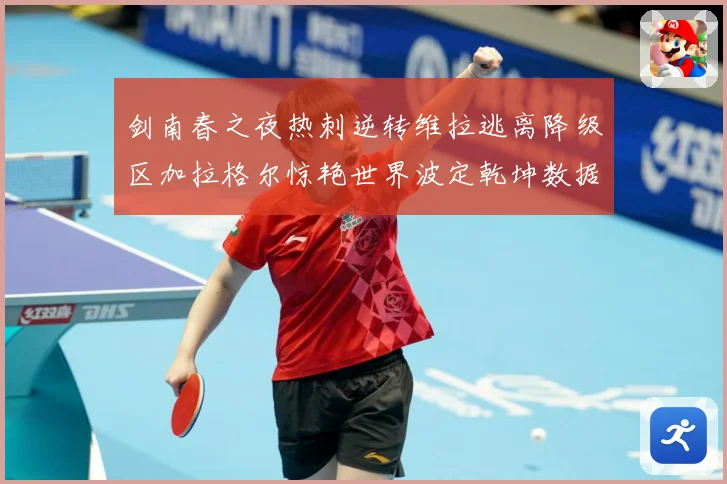 剑南春之夜热刺逆转维拉逃离降级区加拉格尔惊艳世界波定乾坤数据研判：最新赛事动态与深度分析