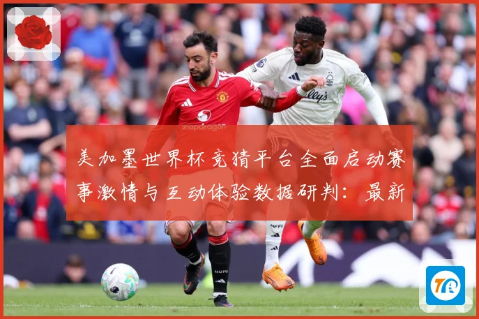 美加墨世界杯竞猜平台全面启动赛事激情与互动体验数据研判：最新赛事动态与深度分析