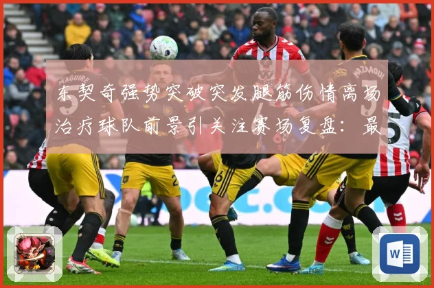 东契奇强势突破突发腿筋伤情离场治疗球队前景引关注赛场复盘：最新赛事动态与深度分析