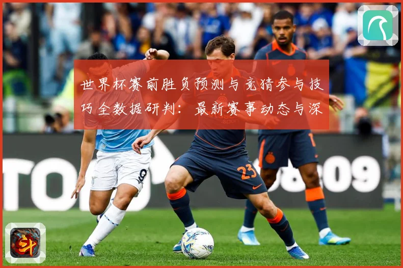 世界杯赛前胜负预测与竞猜参与技巧全数据研判：最新赛事动态与深度分析