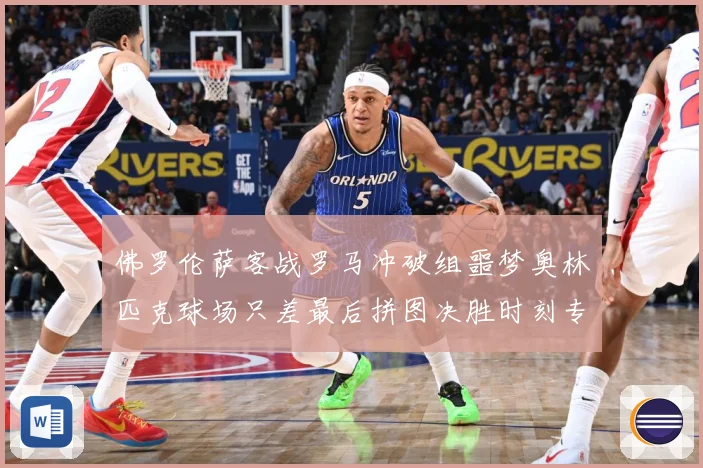 佛罗伦萨客战罗马冲破组噩梦奥林匹克球场只差最后拼图决胜时刻专题观察：最新赛事动态与深度分析