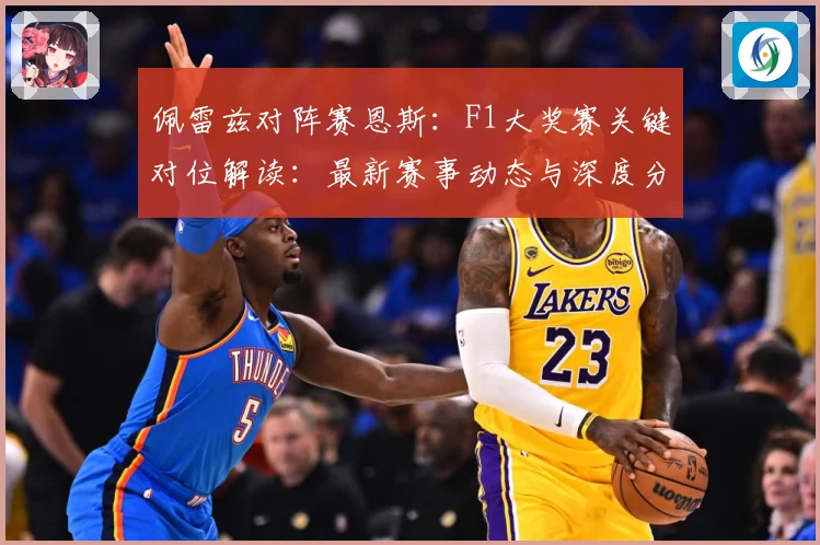 佩雷兹对阵赛恩斯：F1大奖赛关键对位解读：最新赛事动态与深度分析