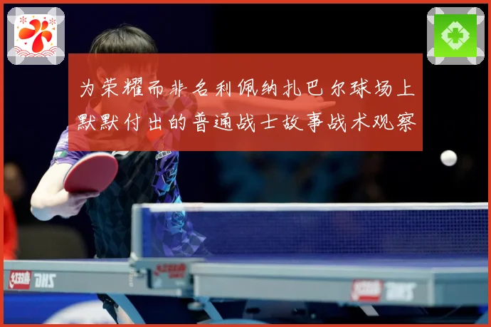 为荣耀而非名利佩纳扎巴尔球场上默默付出的普通战士故事战术观察：最新赛事动态与深度分析