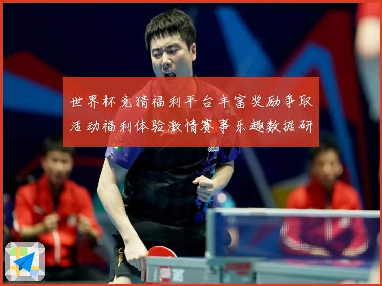 世界杯竞猜福利平台丰富奖励争取活动福利体验激情赛事乐趣数据研判：最新赛事动态与深度分析