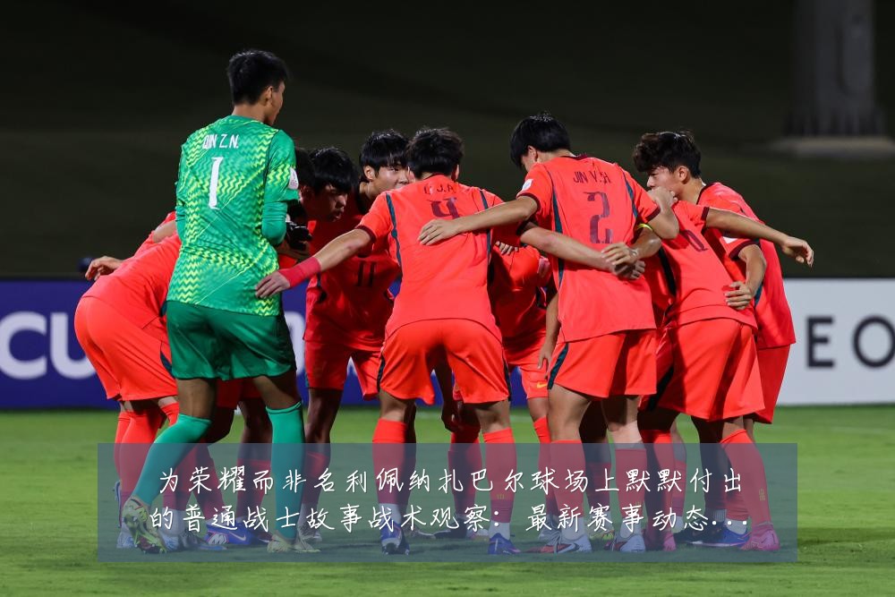 为荣耀而非名利佩纳扎巴尔球场上默默付出的普通战士故事战术观察:最新赛事动态与深度分析