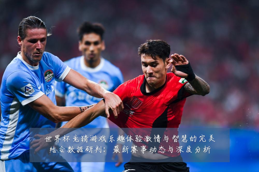 世界杯竞猜游戏乐趣体验激情与智慧的完美结合数据研判:最新赛事动态与深度分析