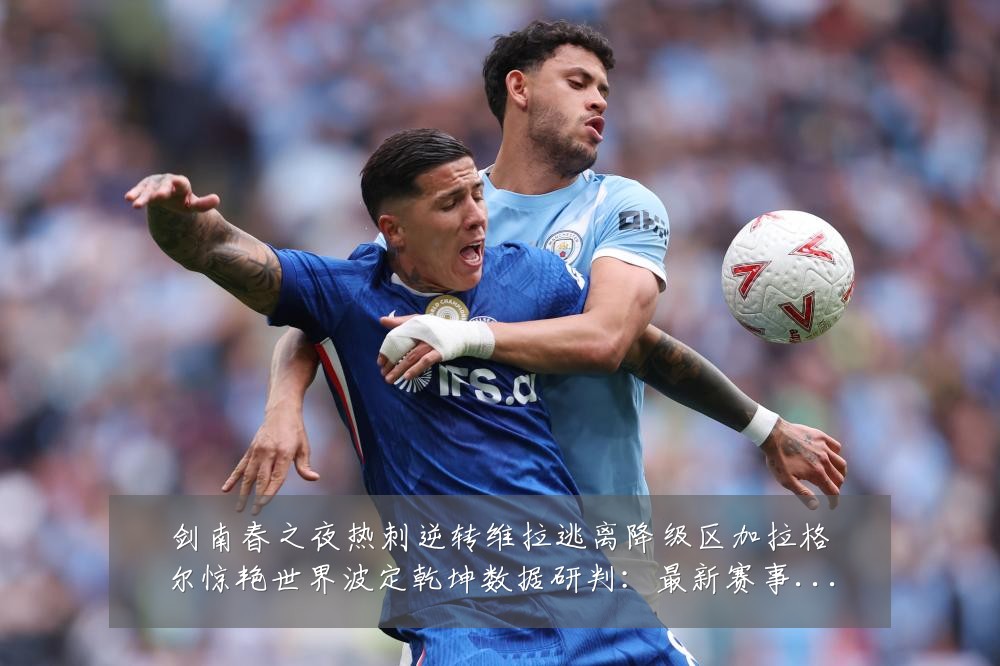 剑南春之夜热刺逆转维拉逃离降级区加拉格尔惊艳世界波定乾坤数据研判:最新赛事动态与深度分析