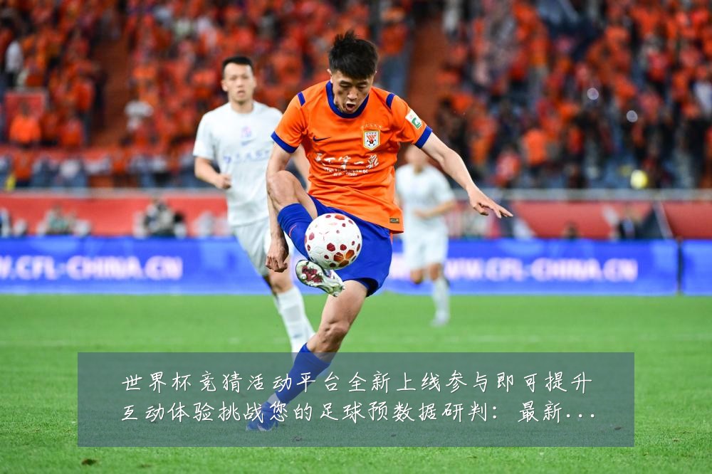 世界杯竞猜活动平台全新上线参与即可提升互动体验挑战您的足球预数据研判:最新赛事动态与深度分析