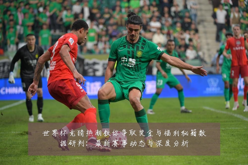 世界杯竞猜热潮教你争取奖金与福利秘籍数据研判:最新赛事动态与深度分析