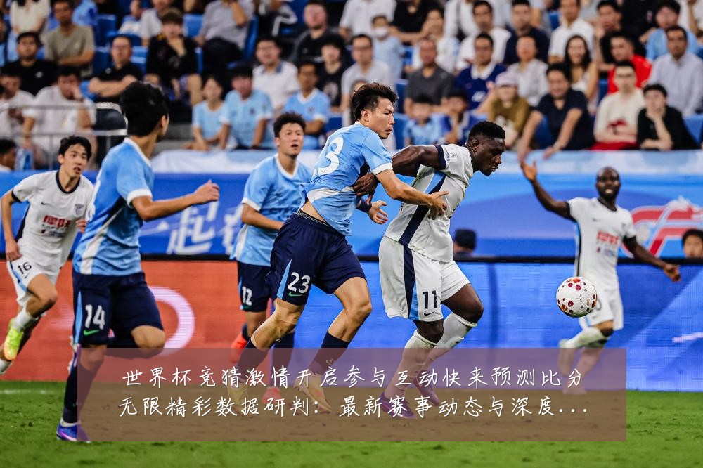 世界杯竞猜激情开启参与互动快来预测比分无限精彩数据研判:最新赛事动态与深度分析